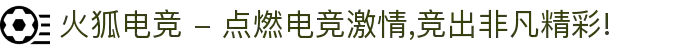 火狐电竞 - 点燃电竞激情,竞出非凡精彩!